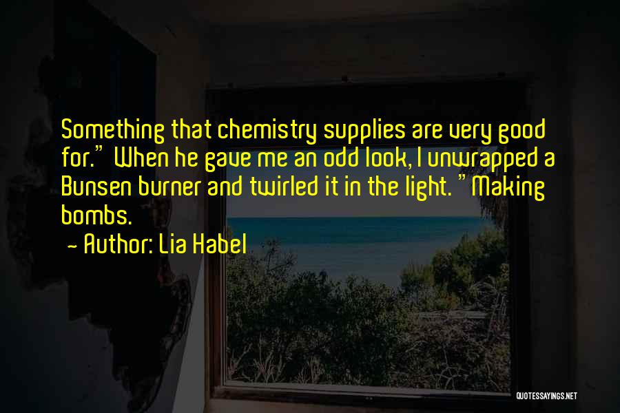 Lia Habel Quotes: Something That Chemistry Supplies Are Very Good For. When He Gave Me An Odd Look, I Unwrapped A Bunsen Burner