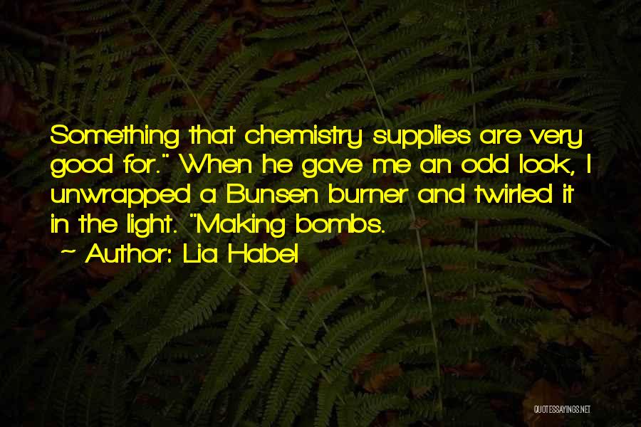 Lia Habel Quotes: Something That Chemistry Supplies Are Very Good For. When He Gave Me An Odd Look, I Unwrapped A Bunsen Burner