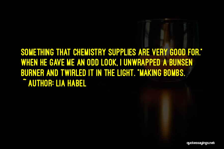 Lia Habel Quotes: Something That Chemistry Supplies Are Very Good For. When He Gave Me An Odd Look, I Unwrapped A Bunsen Burner