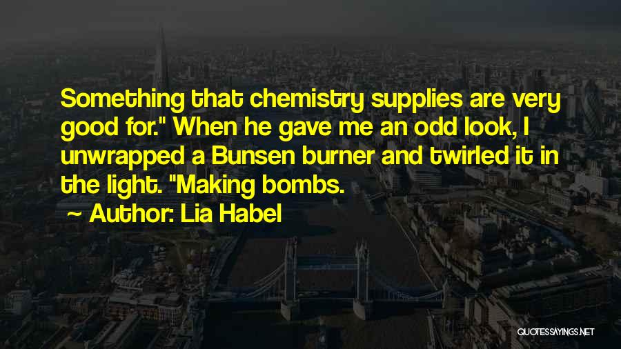 Lia Habel Quotes: Something That Chemistry Supplies Are Very Good For. When He Gave Me An Odd Look, I Unwrapped A Bunsen Burner