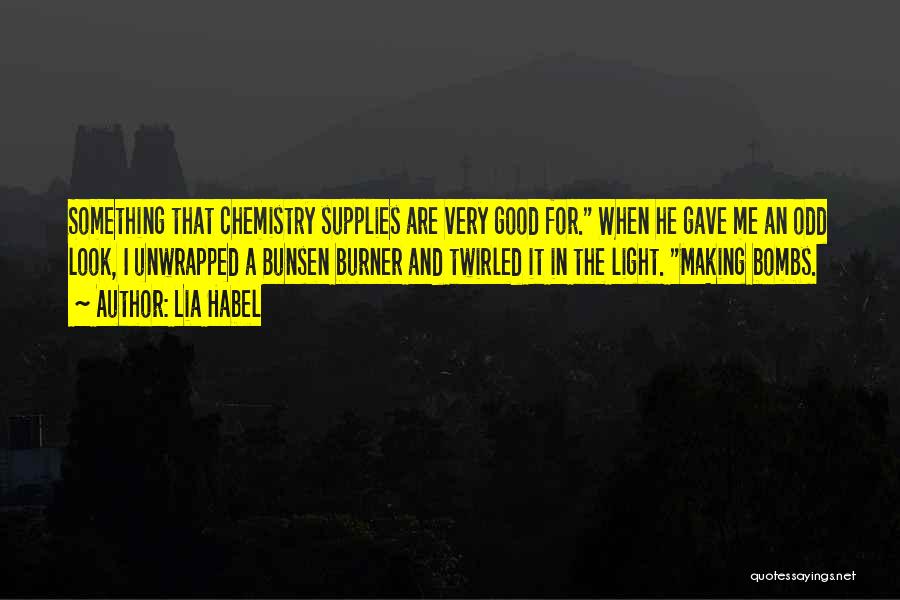 Lia Habel Quotes: Something That Chemistry Supplies Are Very Good For. When He Gave Me An Odd Look, I Unwrapped A Bunsen Burner