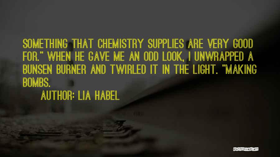 Lia Habel Quotes: Something That Chemistry Supplies Are Very Good For. When He Gave Me An Odd Look, I Unwrapped A Bunsen Burner