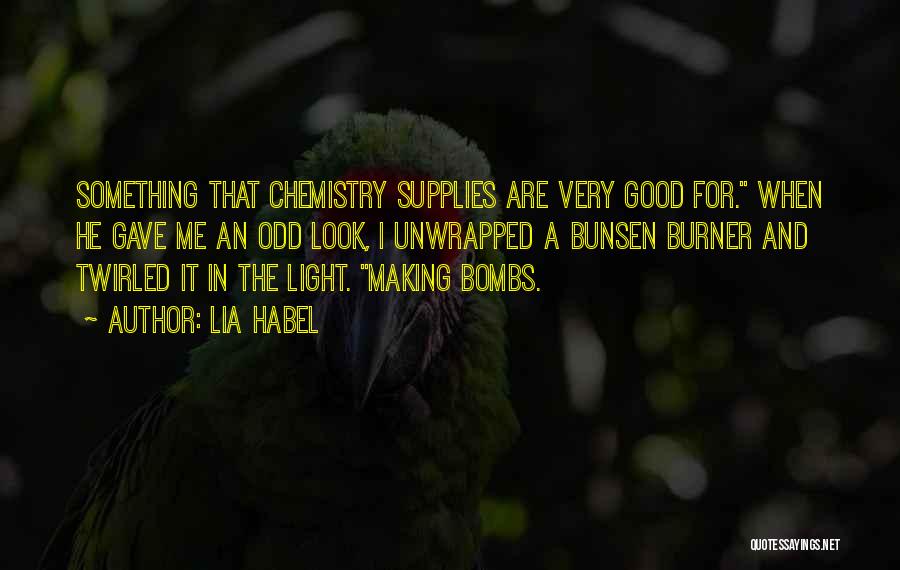 Lia Habel Quotes: Something That Chemistry Supplies Are Very Good For. When He Gave Me An Odd Look, I Unwrapped A Bunsen Burner