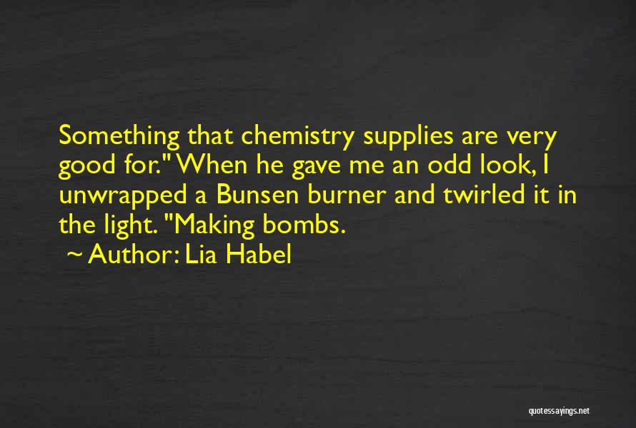 Lia Habel Quotes: Something That Chemistry Supplies Are Very Good For. When He Gave Me An Odd Look, I Unwrapped A Bunsen Burner