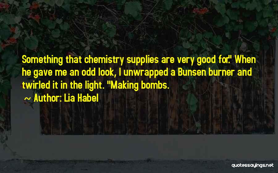 Lia Habel Quotes: Something That Chemistry Supplies Are Very Good For. When He Gave Me An Odd Look, I Unwrapped A Bunsen Burner