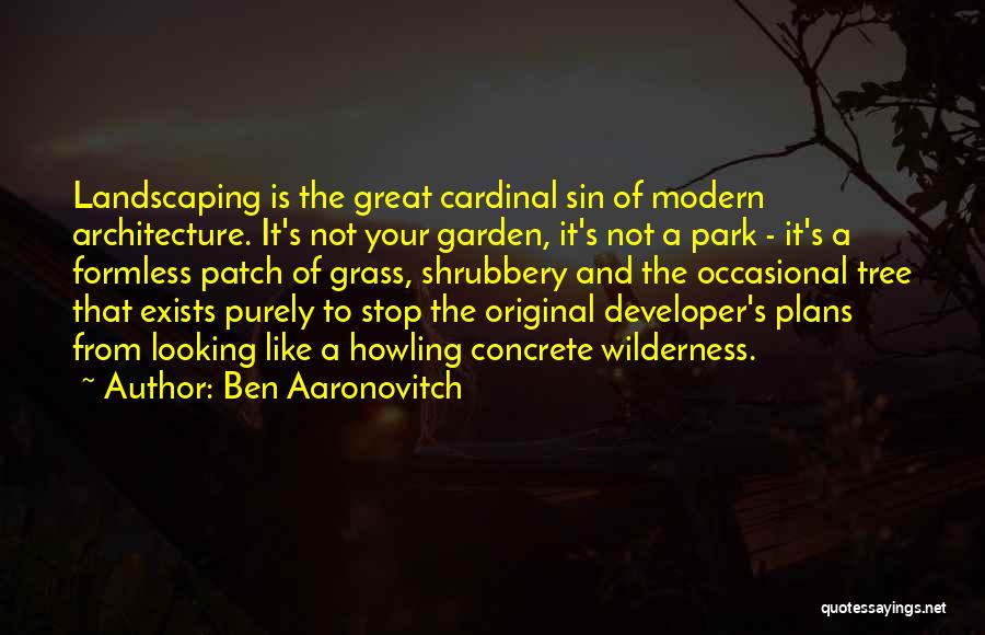 Ben Aaronovitch Quotes: Landscaping Is The Great Cardinal Sin Of Modern Architecture. It's Not Your Garden, It's Not A Park - It's A