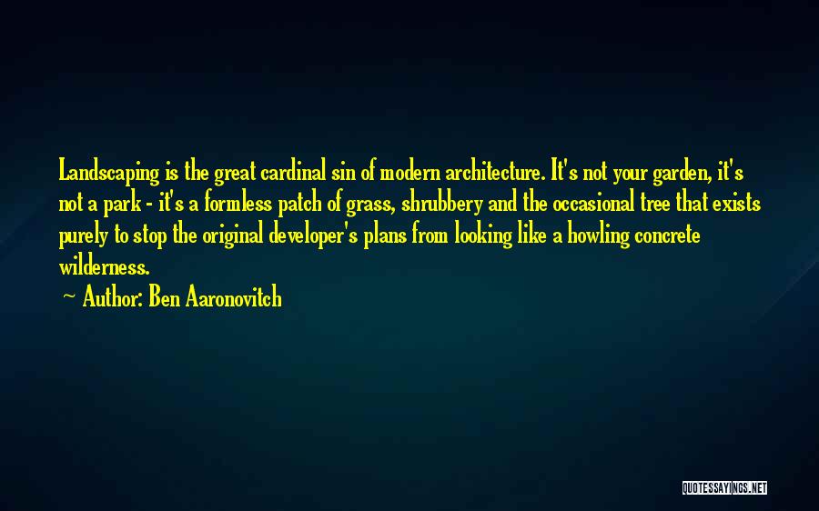 Ben Aaronovitch Quotes: Landscaping Is The Great Cardinal Sin Of Modern Architecture. It's Not Your Garden, It's Not A Park - It's A