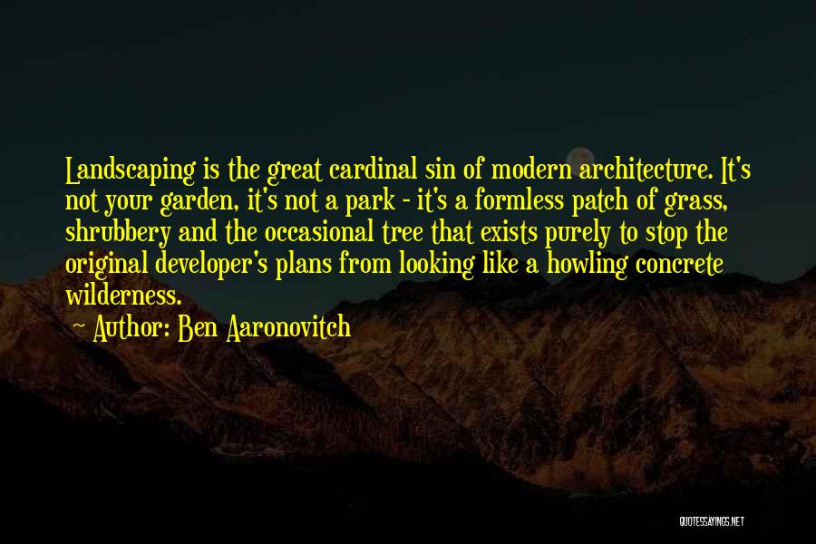 Ben Aaronovitch Quotes: Landscaping Is The Great Cardinal Sin Of Modern Architecture. It's Not Your Garden, It's Not A Park - It's A