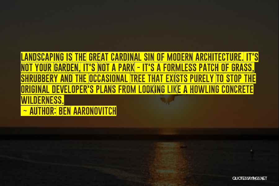 Ben Aaronovitch Quotes: Landscaping Is The Great Cardinal Sin Of Modern Architecture. It's Not Your Garden, It's Not A Park - It's A