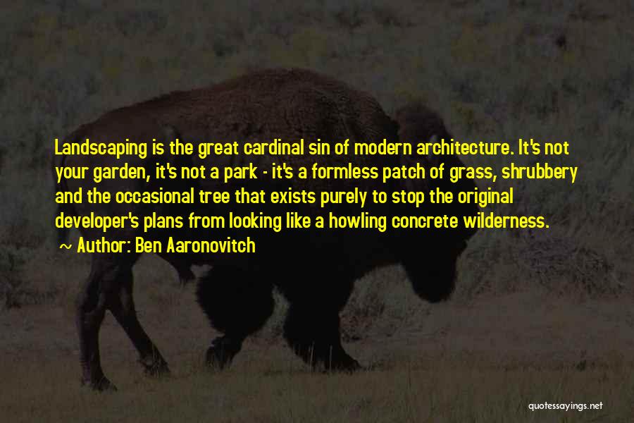 Ben Aaronovitch Quotes: Landscaping Is The Great Cardinal Sin Of Modern Architecture. It's Not Your Garden, It's Not A Park - It's A