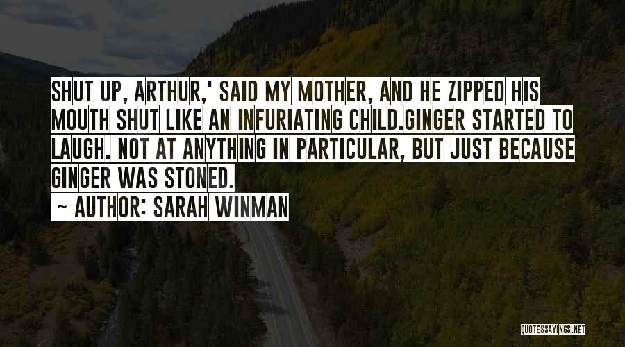 Sarah Winman Quotes: Shut Up, Arthur,' Said My Mother, And He Zipped His Mouth Shut Like An Infuriating Child.ginger Started To Laugh. Not