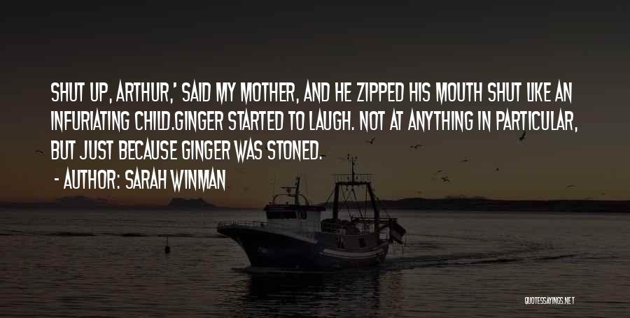 Sarah Winman Quotes: Shut Up, Arthur,' Said My Mother, And He Zipped His Mouth Shut Like An Infuriating Child.ginger Started To Laugh. Not