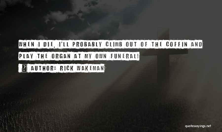 Rick Wakeman Quotes: When I Die, I'll Probably Climb Out Of The Coffin And Play The Organ At My Own Funeral!