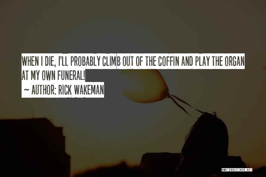 Rick Wakeman Quotes: When I Die, I'll Probably Climb Out Of The Coffin And Play The Organ At My Own Funeral!