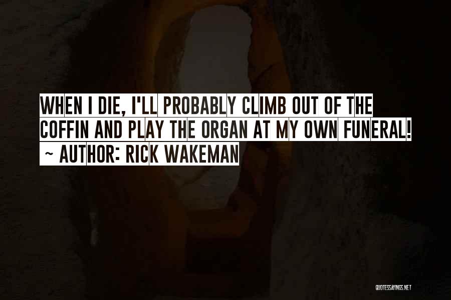 Rick Wakeman Quotes: When I Die, I'll Probably Climb Out Of The Coffin And Play The Organ At My Own Funeral!