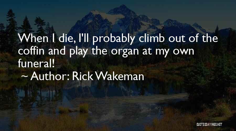 Rick Wakeman Quotes: When I Die, I'll Probably Climb Out Of The Coffin And Play The Organ At My Own Funeral!