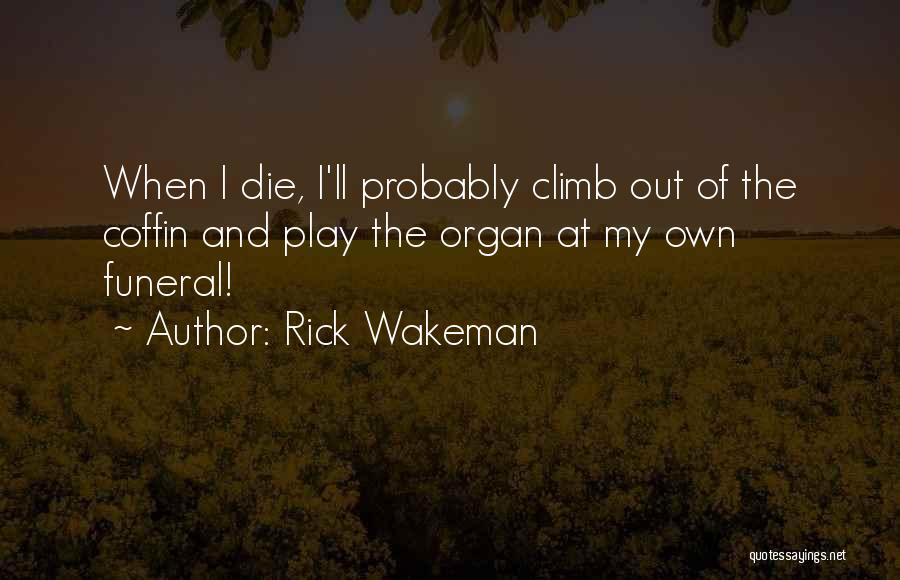 Rick Wakeman Quotes: When I Die, I'll Probably Climb Out Of The Coffin And Play The Organ At My Own Funeral!