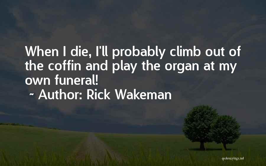 Rick Wakeman Quotes: When I Die, I'll Probably Climb Out Of The Coffin And Play The Organ At My Own Funeral!