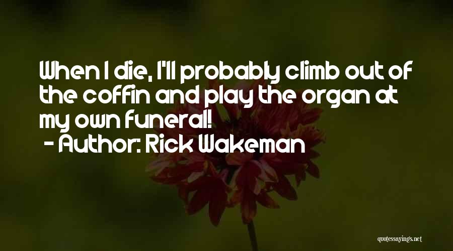 Rick Wakeman Quotes: When I Die, I'll Probably Climb Out Of The Coffin And Play The Organ At My Own Funeral!