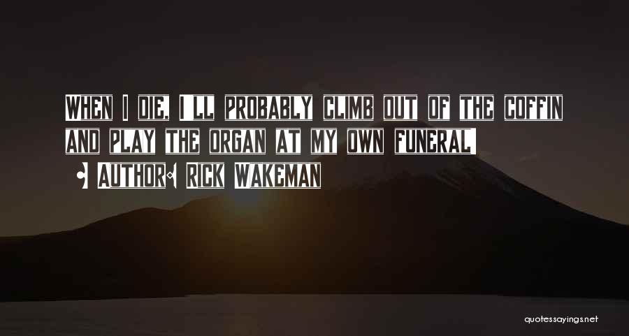 Rick Wakeman Quotes: When I Die, I'll Probably Climb Out Of The Coffin And Play The Organ At My Own Funeral!