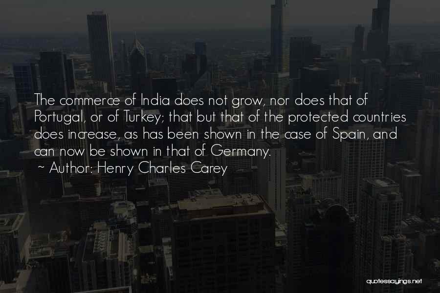 Henry Charles Carey Quotes: The Commerce Of India Does Not Grow, Nor Does That Of Portugal, Or Of Turkey; That But That Of The