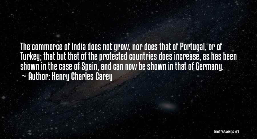 Henry Charles Carey Quotes: The Commerce Of India Does Not Grow, Nor Does That Of Portugal, Or Of Turkey; That But That Of The
