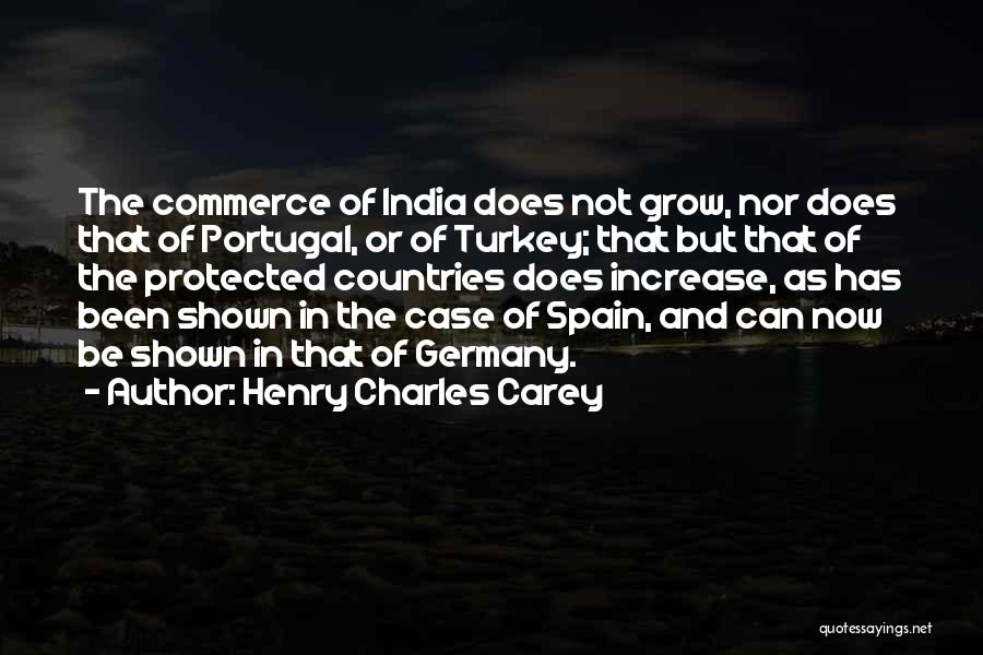 Henry Charles Carey Quotes: The Commerce Of India Does Not Grow, Nor Does That Of Portugal, Or Of Turkey; That But That Of The