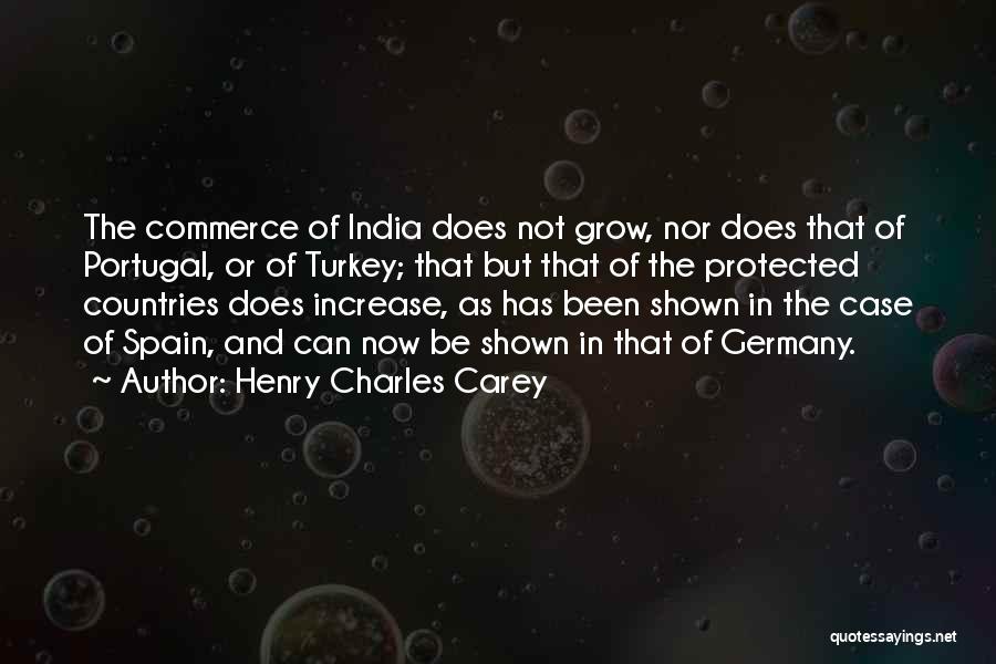 Henry Charles Carey Quotes: The Commerce Of India Does Not Grow, Nor Does That Of Portugal, Or Of Turkey; That But That Of The
