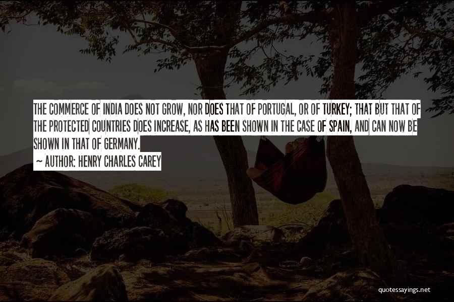 Henry Charles Carey Quotes: The Commerce Of India Does Not Grow, Nor Does That Of Portugal, Or Of Turkey; That But That Of The