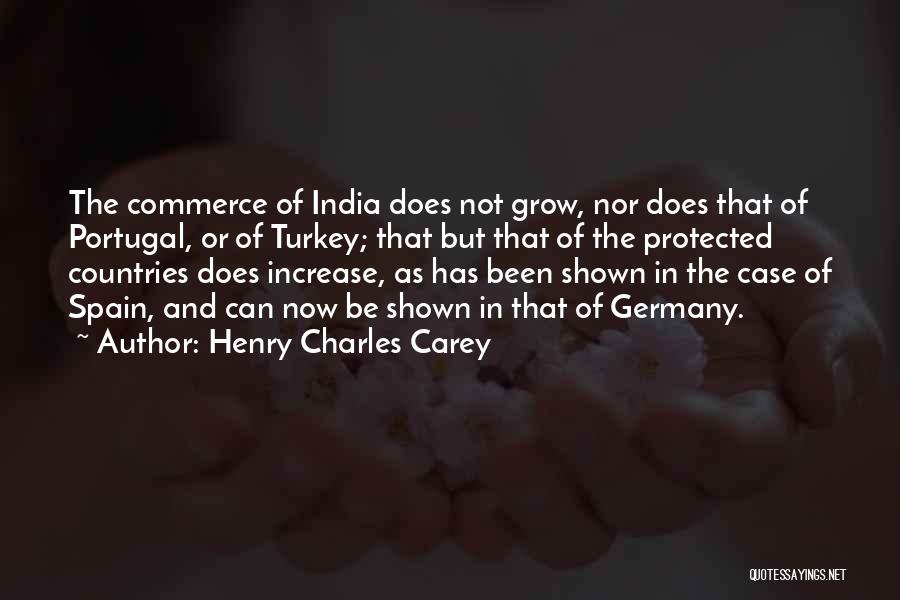 Henry Charles Carey Quotes: The Commerce Of India Does Not Grow, Nor Does That Of Portugal, Or Of Turkey; That But That Of The