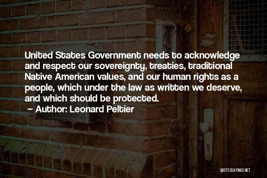 Leonard Peltier Quotes: United States Government Needs To Acknowledge And Respect Our Sovereignty, Treaties, Traditional Native American Values, And Our Human Rights As