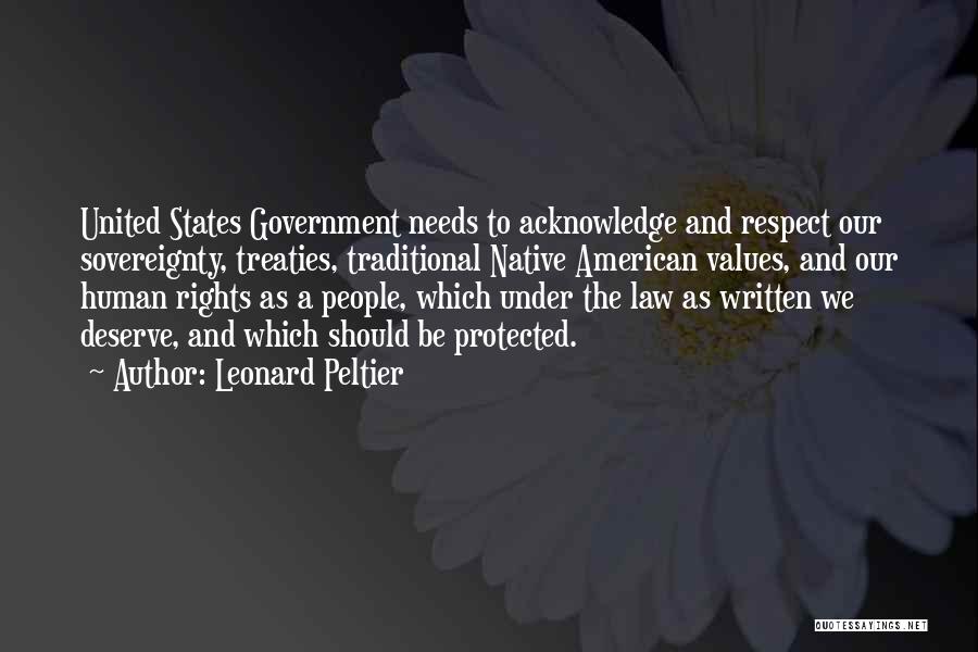 Leonard Peltier Quotes: United States Government Needs To Acknowledge And Respect Our Sovereignty, Treaties, Traditional Native American Values, And Our Human Rights As