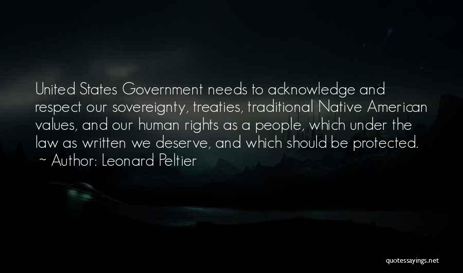 Leonard Peltier Quotes: United States Government Needs To Acknowledge And Respect Our Sovereignty, Treaties, Traditional Native American Values, And Our Human Rights As