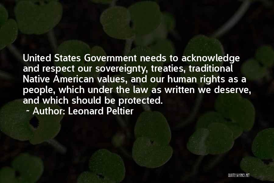 Leonard Peltier Quotes: United States Government Needs To Acknowledge And Respect Our Sovereignty, Treaties, Traditional Native American Values, And Our Human Rights As