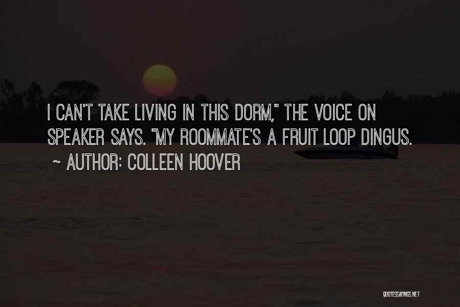 Colleen Hoover Quotes: I Can't Take Living In This Dorm, The Voice On Speaker Says. My Roommate's A Fruit Loop Dingus.