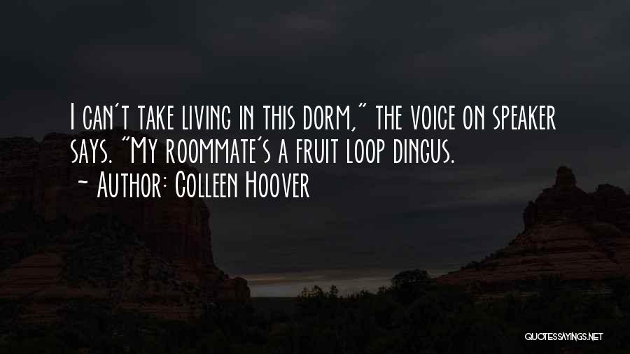 Colleen Hoover Quotes: I Can't Take Living In This Dorm, The Voice On Speaker Says. My Roommate's A Fruit Loop Dingus.