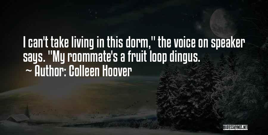 Colleen Hoover Quotes: I Can't Take Living In This Dorm, The Voice On Speaker Says. My Roommate's A Fruit Loop Dingus.