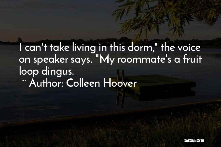 Colleen Hoover Quotes: I Can't Take Living In This Dorm, The Voice On Speaker Says. My Roommate's A Fruit Loop Dingus.