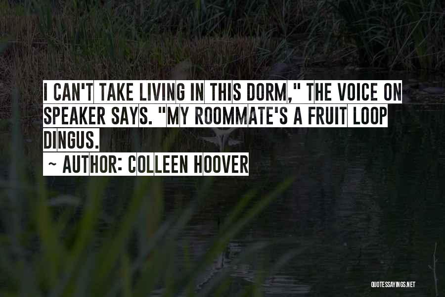 Colleen Hoover Quotes: I Can't Take Living In This Dorm, The Voice On Speaker Says. My Roommate's A Fruit Loop Dingus.