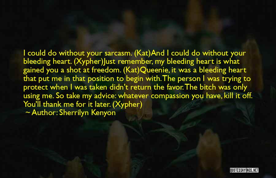 Sherrilyn Kenyon Quotes: I Could Do Without Your Sarcasm. (kat)and I Could Do Without Your Bleeding Heart. (xypher)just Remember, My Bleeding Heart Is