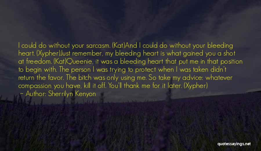 Sherrilyn Kenyon Quotes: I Could Do Without Your Sarcasm. (kat)and I Could Do Without Your Bleeding Heart. (xypher)just Remember, My Bleeding Heart Is