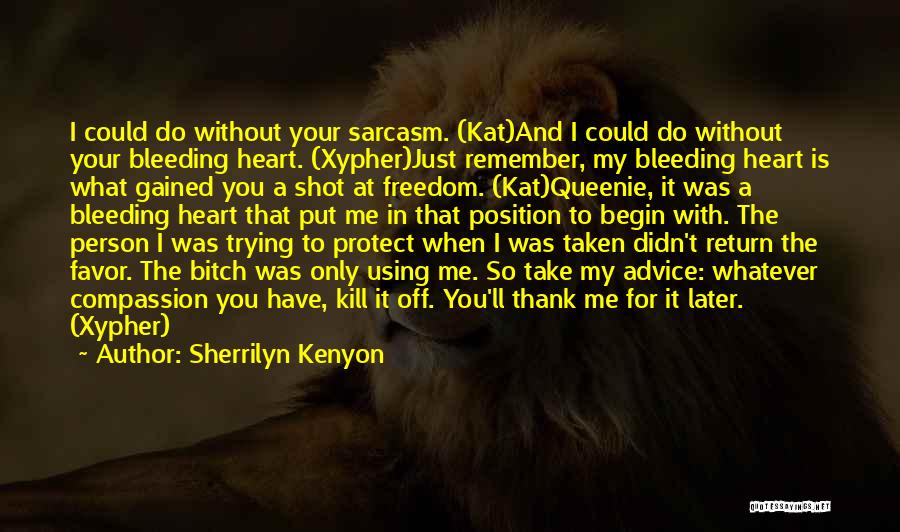 Sherrilyn Kenyon Quotes: I Could Do Without Your Sarcasm. (kat)and I Could Do Without Your Bleeding Heart. (xypher)just Remember, My Bleeding Heart Is