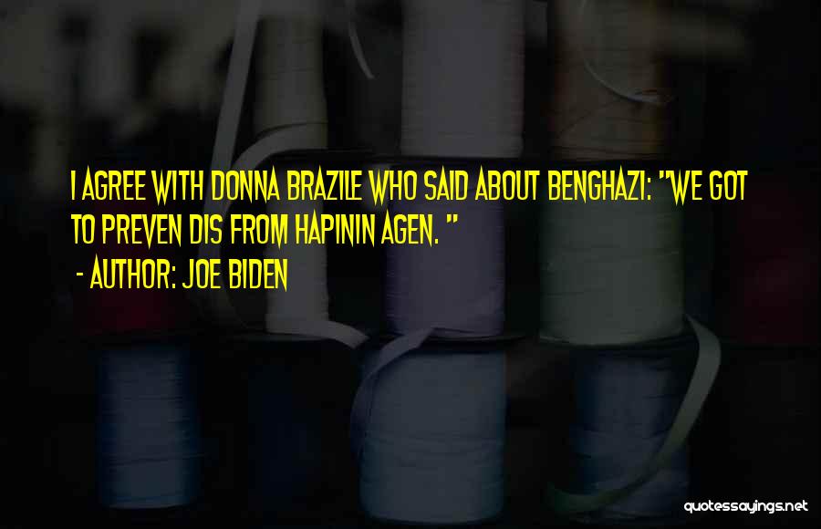 Joe Biden Quotes: I Agree With Donna Brazile Who Said About Benghazi: We Got To Preven Dis From Hapinin Agen.