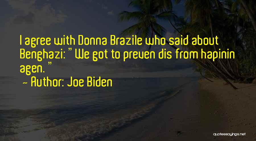 Joe Biden Quotes: I Agree With Donna Brazile Who Said About Benghazi: We Got To Preven Dis From Hapinin Agen.