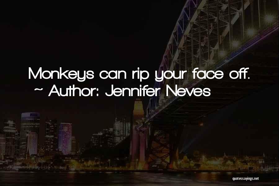 Jennifer Neves Quotes: Monkeys Can Rip Your Face Off.