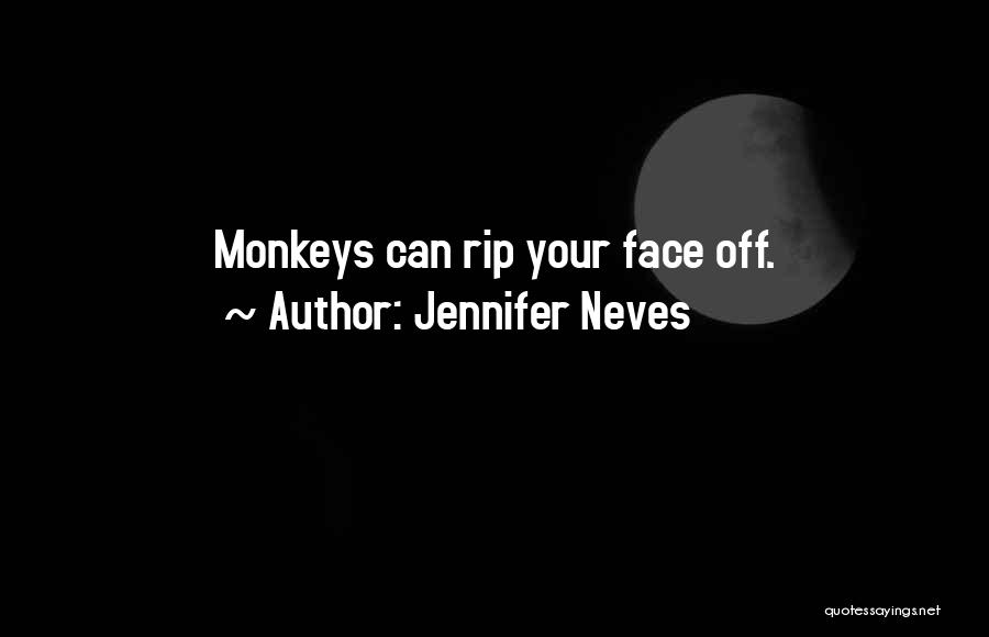 Jennifer Neves Quotes: Monkeys Can Rip Your Face Off.