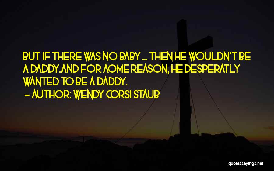 Wendy Corsi Staub Quotes: But If There Was No Baby ... Then He Wouldn't Be A Daddy.and For Aome Reason, He Desperatly Wanted To