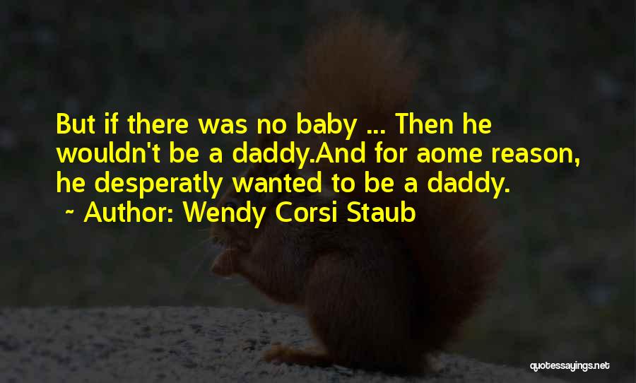 Wendy Corsi Staub Quotes: But If There Was No Baby ... Then He Wouldn't Be A Daddy.and For Aome Reason, He Desperatly Wanted To