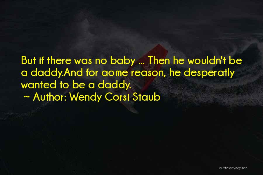 Wendy Corsi Staub Quotes: But If There Was No Baby ... Then He Wouldn't Be A Daddy.and For Aome Reason, He Desperatly Wanted To