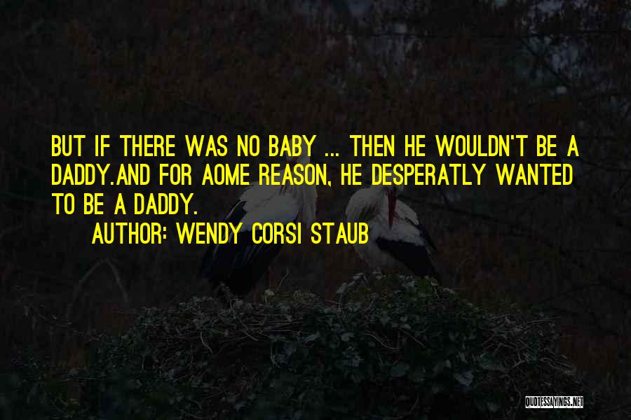 Wendy Corsi Staub Quotes: But If There Was No Baby ... Then He Wouldn't Be A Daddy.and For Aome Reason, He Desperatly Wanted To